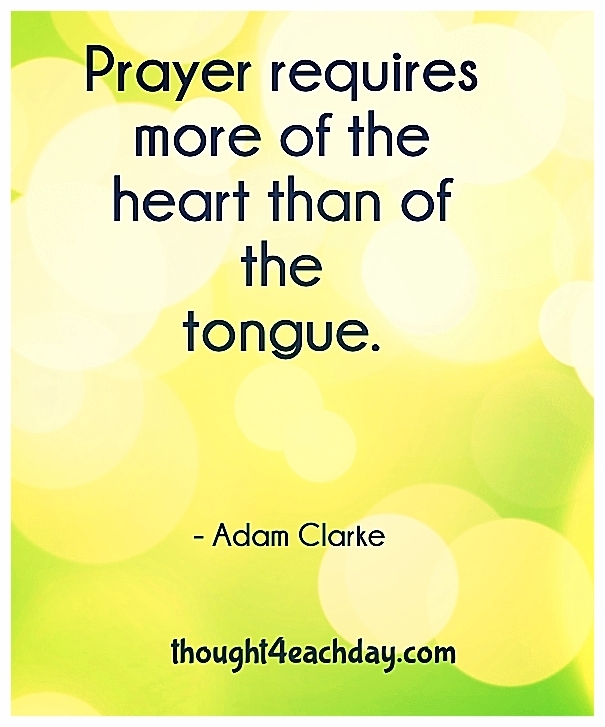 Prayer requires more of the heart than of the tongue.  ~Adam Clarke