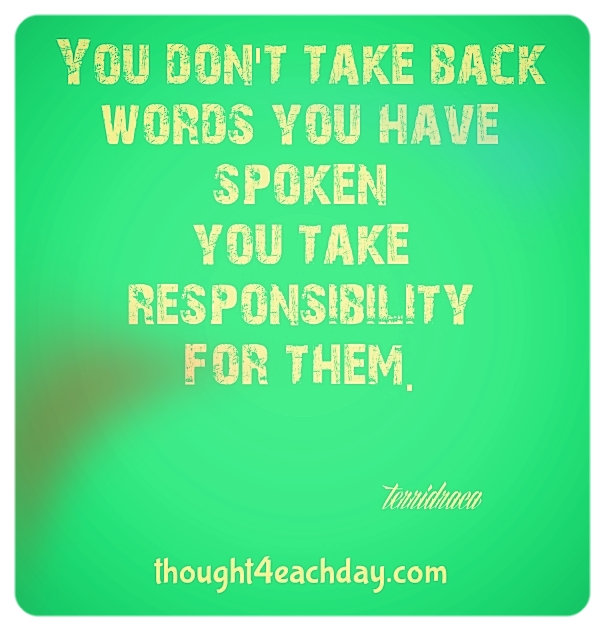 You don't take back words you have spoken.  You take responsibility for them.  ~terridraca