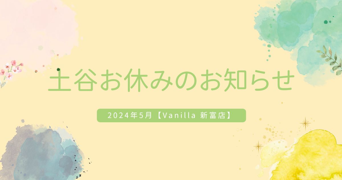【 2024年5月 】アイリスト土谷お休みのお知らせ【 Vanilla 新富店 】