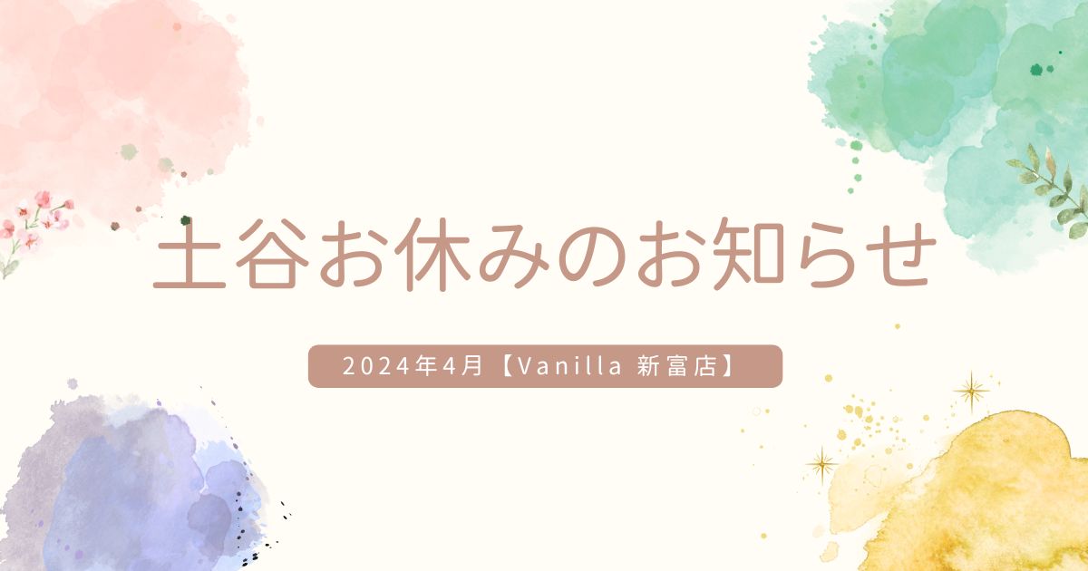 【 2024年4月 】アイリスト土谷お休みのお知らせ【 Vanilla 新富店 】