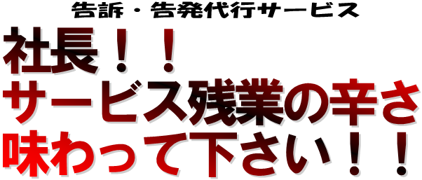 社長！！サービス残業の辛さを味わって下さい。告訴・告発代行サービス