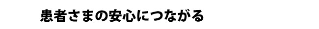 患者様の安心につながる