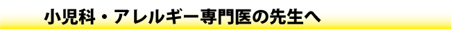 小児科・アレルギー専門医の先生へ