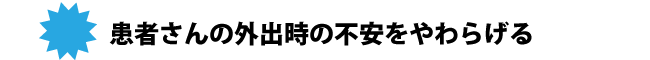 患者さんの外出時の不安をやわらげる