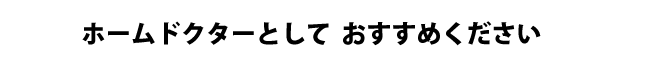 ホームドクターとしておすすめください