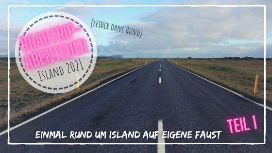 Roadtrip-Abenteuer Island 2021 Teil 1 (leider ohne Hund)