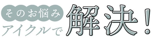 そのお悩みアイクルで解決！