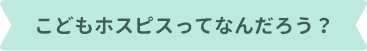 こどもホスピスってなんだろう？