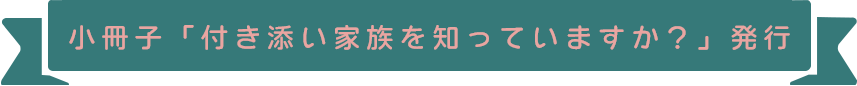小冊子「付き添い家族を知っていますか？」発行