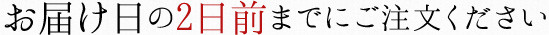 お届け日の2日前までにご注文ください