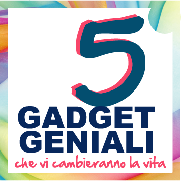 5 SUPER GADGET CHE VI CAMBIERANNO LA VITA