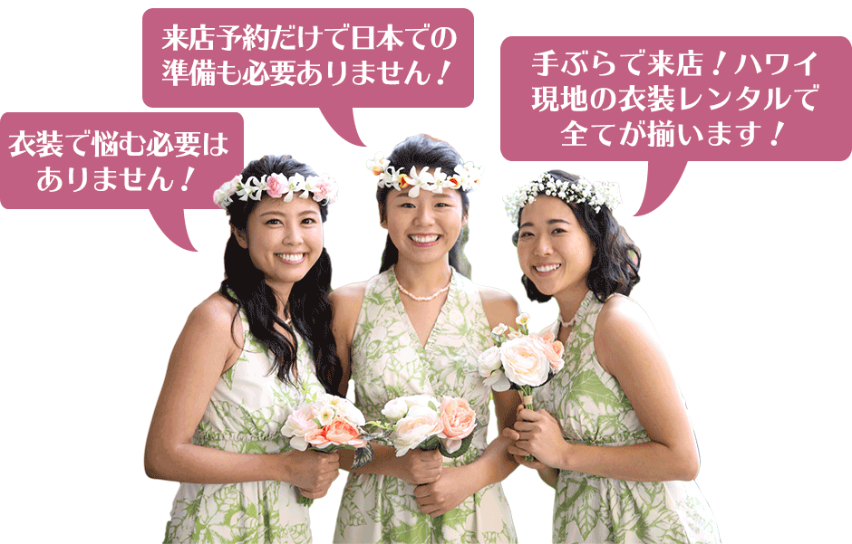 来店予約だけで、日本での準備も必要ありません！衣装で悩む必要はありません！手ぶらで来店！ハワイ現地の衣装レンタルで全てが揃います！