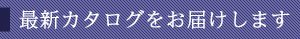 最新カタログをお届けします