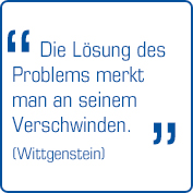 "Die Lösung des Problems merkt man an seinem Verschwinden" (Wittgenstein)
