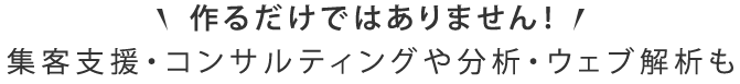 作るだけではありません！　集客支援・コンサルティングや分析・ウェブ解析も
