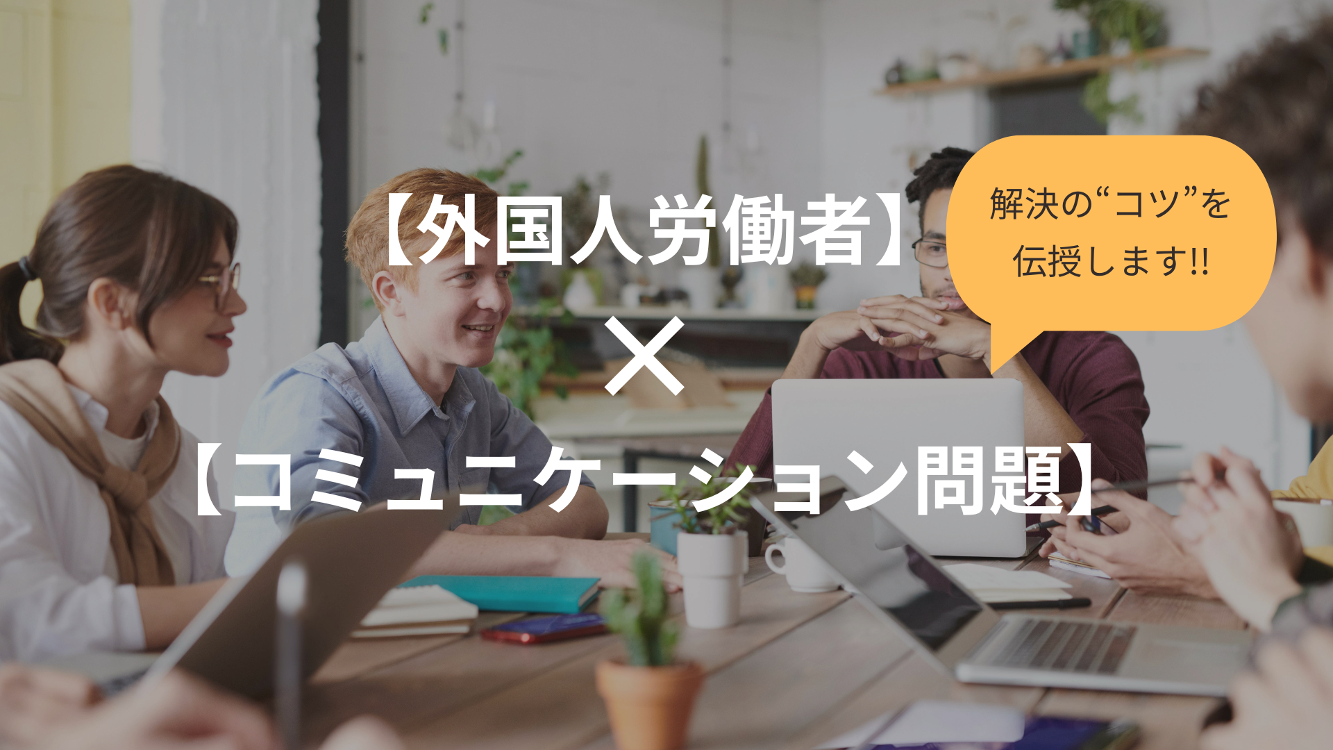 【外国人労働者とのコミュニケーション問題解決のために】