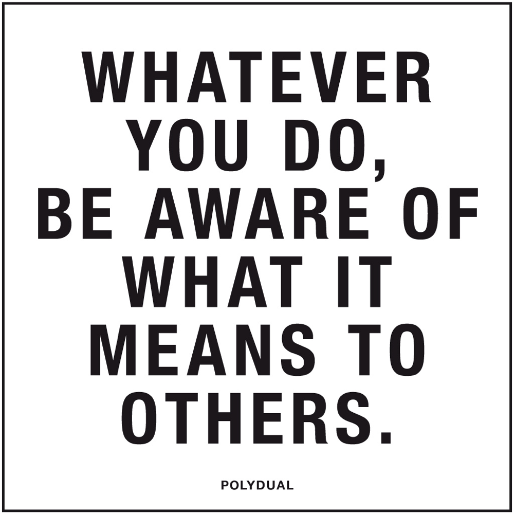 ZITAT: Was auch immer du tust, sei dir bewusst was es für Andere bedeutet. 