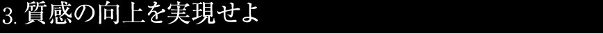 3.質感の向上を実現せよ