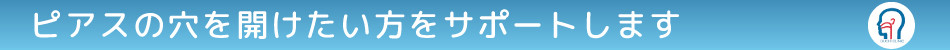 ピアスの穴を開けたい方をサポートします。