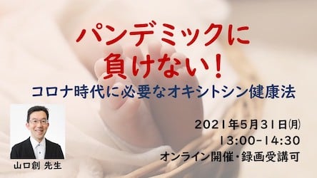5月31日開催！「パンデミックに負けない！コロナ時代に必要なオキシトシン健康法（オンライン・録画受講可）」」に当協会顧問山口創先生が登壇いたします