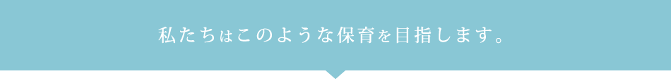 私たちはこのような保育を目指します。