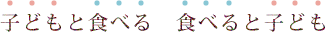 子どもと食べる 食べると子ども