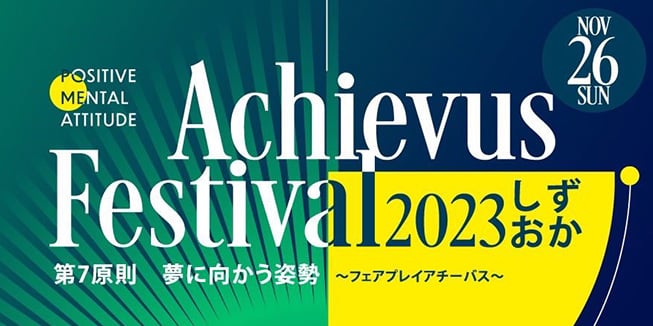 アチーバス フェスティバル2023 in 静岡（藤枝市） 夢に向かう姿勢 ～フェアプレイ～ 11月26日（日）13:00-17:30 「ほどよく都会、ほどよく田舎」をキャッチコピーとする地方都市だからこそ、他の地方都市で活躍するトレーナー仲間が「自分の街でもできる！」と体験・実感して頂くため、藤枝での開催にこだわりました。 参加者には「夢」をテーマとした本会への参加をキッカケとして より彩ある日常への第一歩として頂きたいと思っています。
