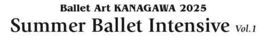 Ballet Art KANAGAWA　2025 Summer Ballet Intensive vol.1