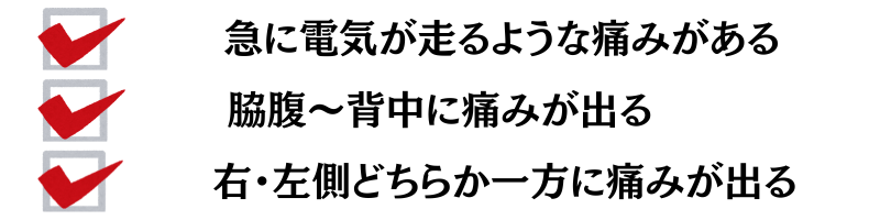 急に電気が走るような痛みがある・脇腹～背中に痛みが出る・右、左側どちらか一方に痛みが出る