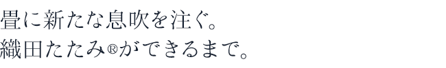 畳に新たな息吹を注ぐ。織田たたみができるまで。