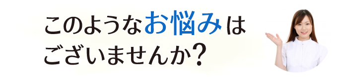 このようなお悩みはございませんか？
