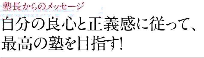 塾長からのメッセージ　自分の良心と正義感に従って、 最高の塾を目指す！
