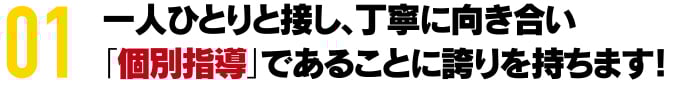 一人ひとりと接し、丁寧に向き合い 「個別指導」であることに誇りを持ちます！