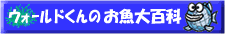 ウォールドくんのお魚大百科