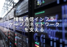 情報通信インフラケーブルネットワークを支える