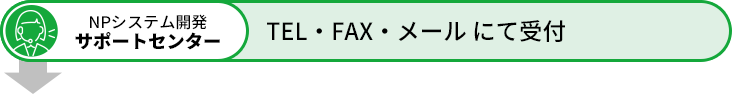 NPシステム開発サポートセンター　TEL・FAX・メールにて受付