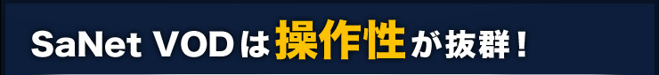 SaNet VODは操作性が抜群！
