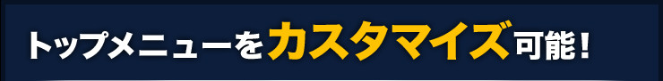 トップメニューをカスタマイズ可能！