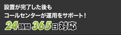 設置が完了した後も コールセンターが運用をサポート！24時間365日対応
