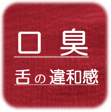 ・ 口臭  舌の違和感