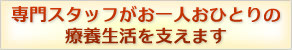 専門スタッフがお一人おひとりの療養生活を支えます