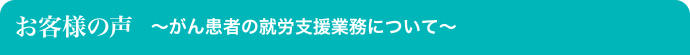 お客様の声／がん患者の就労支援業務について