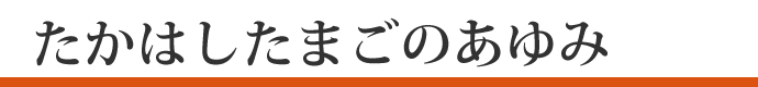 たかはしたまごのあゆみ