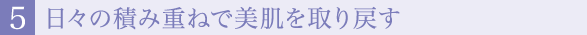 ５.日々の積み重ねで美肌を取り戻す