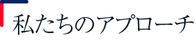 私たちのアプローチ