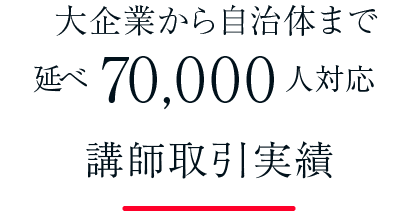 大企業から自治体まで述べ70000人対応。講師取引実績