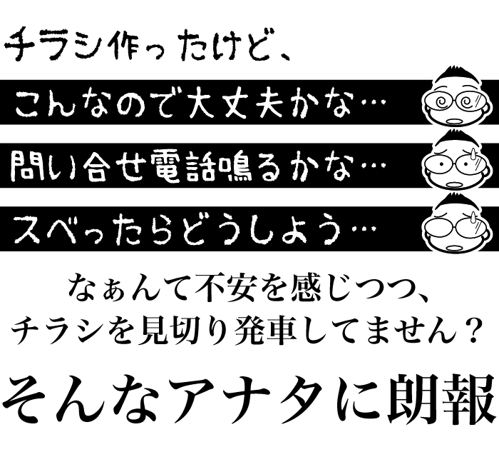チラシ作ったけど、こんなので大丈夫かな…問い合せ電話鳴るかな…スベったらどうしよう…なぁんて不安を感じつつ、チラシを見切り発車してません？そんなアナタに朗報