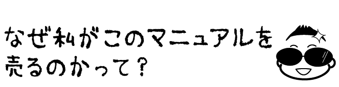 なぜ私がこのマニュアルを売るのかって？