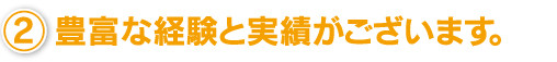 豊富な経験と実績がございます。