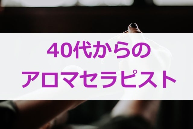 40代からアロマセラピストになる方法！おすすめな理由！